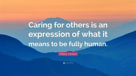 Hillary Clinton Quote: “Caring for others is an expression of what it ...