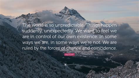 Paul Auster Quote: “The world is so unpredictable. Things happen ...