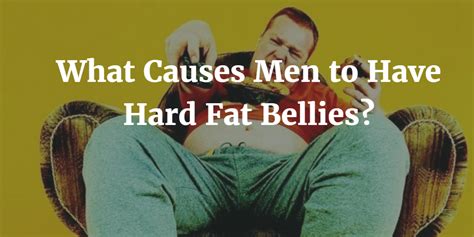 What Causes Men to Have Hard, Fat Bellies?