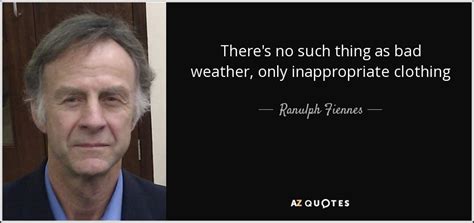 Ranulph Fiennes quote: There's no such thing as bad weather, only ...