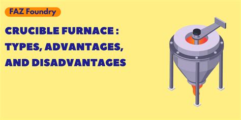 Crucible Furnace: Types, Advantages, and Disadvantages - Faz Foundry