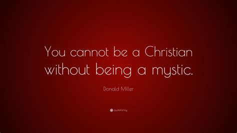 Donald Miller Quote: “You cannot be a Christian without being a mystic.”