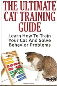 Cat Training: The Ultimate Cat Training Guide - Learn How To Train Your ...