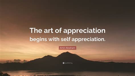 Amit Abraham Quote: “The art of appreciation begins with self appreciation.”