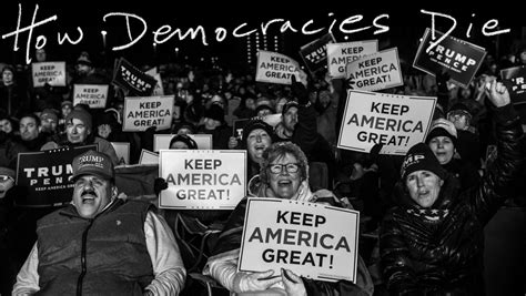 How Democracies Die • Reportage from the Aesthetic Edge