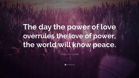 Mahatma Gandhi Quote: “The day the power of love overrules the love of power, the world will ...