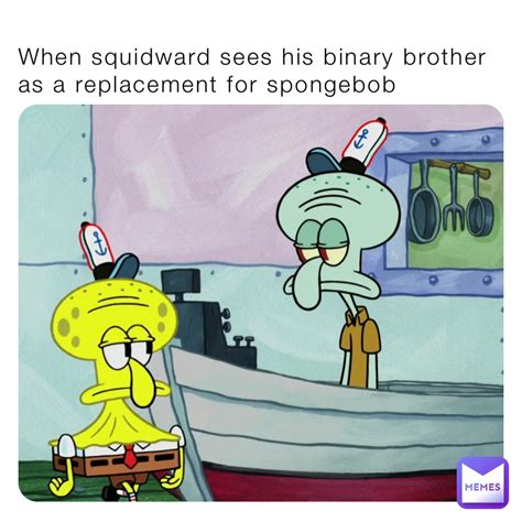 When squidward sees his binary brother as a replacement for spongebob ...