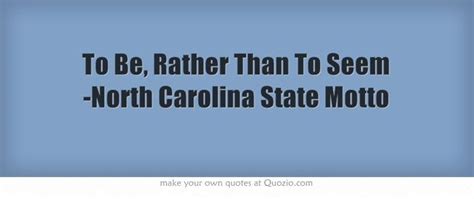 To Be, Rather Than To Seem -North Carolina State Motto