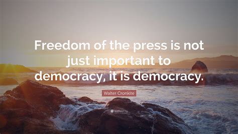 Walter Cronkite Quote: “Freedom of the press is not just important to democracy, it is democracy.”
