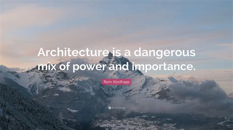 Rem Koolhaas Quote: “Architecture is a dangerous mix of power and ...