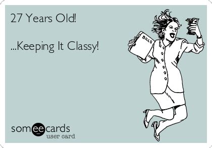 27 Years Old! ...Keeping It Classy! | Birthday ecards funny, Christmas quotes funny, Mom humor