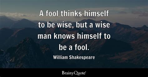 A fool thinks himself to be wise, but a wise man knows himself to be a fool. - William ...