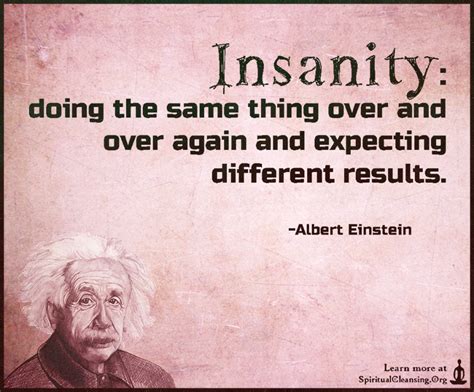 Insanity: doing the same thing over and over again and expecting ...