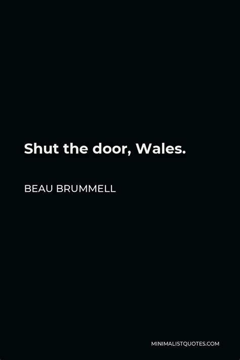 Beau Brummell Quote: Shut the door, Wales.