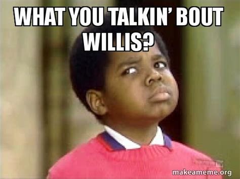 What you talkin bout willis Memes