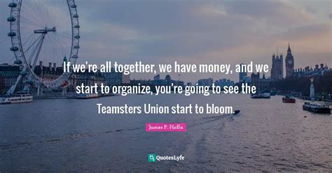 If we're all together, we have money, and we start to organize, you're ...