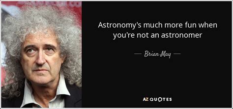 Brian May quote: Astronomy's much more fun when you're not an astronomer