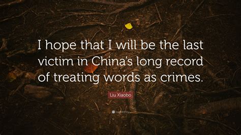 Liu Xiaobo Quote: “I hope that I will be the last victim in China’s ...