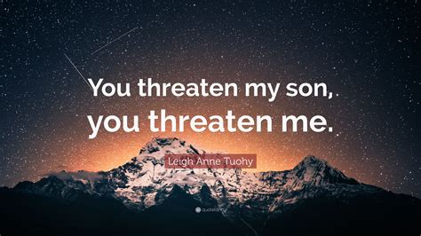 Leigh Anne Tuohy Quote: “You threaten my son, you threaten me.”