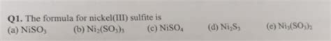 Solved Q1. The formula for nickel(III) sulfite is (a) NiSO3 | Chegg.com