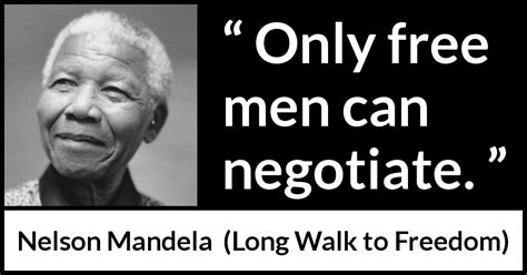 Nelson Mandela: “Only free men can negotiate.”