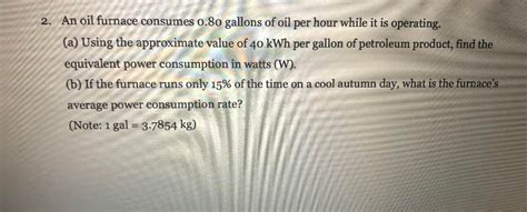 Solved 2. An oil furnace consumes 0.80 gallons of oil per | Chegg.com