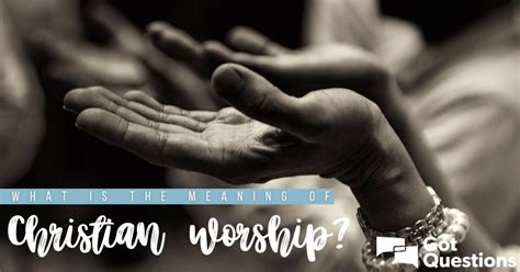 What is the meaning of Christian worship? | GotQuestions.org