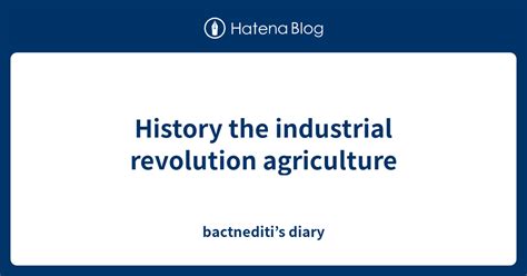 History the industrial revolution agriculture - bactnediti’s diary