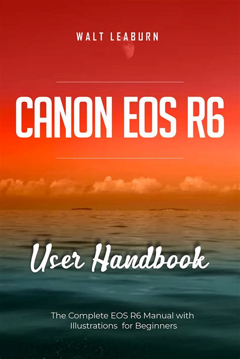 Canon EOS R6 User Handbook: The Complete EOS R6 Manual with Illustrations for Beginners by Walt ...