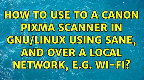 How to use to a Canon Pixma scanner in GNU/Linux using sane, and over a local network, e.g. Wi ...