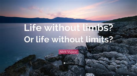 Nick Vujicic Quote: “Life without limbs? Or life without limits?”