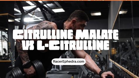 Citrulline Malate vs L-Citrulline Dosage for Pump | Racer Ephedra