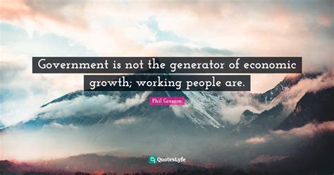 Government is not the generator of economic growth; working people are ...