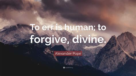 Alexander Pope Quote: “To err is human; to forgive, divine.”