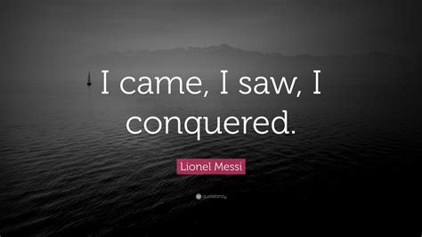 Lionel Messi Quote: “I came, I saw, I conquered.”