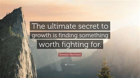 Brendon Burchard Quote: “The ultimate secret to growth is finding something worth fighting for.”