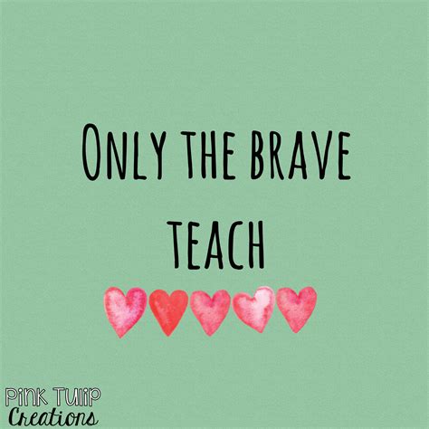 Only the brave teach... teaching quotes, educational, education ...