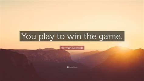 Herman Edwards Quote: “You play to win the game.”