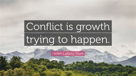 Helen LaKelly Hunt Quote: “Conflict is growth trying to happen.”