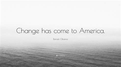 Barack Obama Quote: “Change has come to America.”