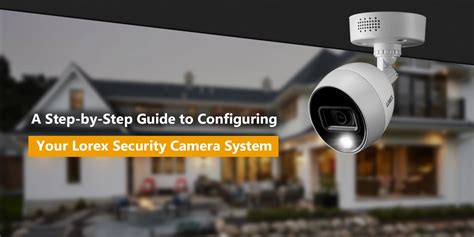 A Step-by-Step Guide to Configuring Your Lorex Security Camera System