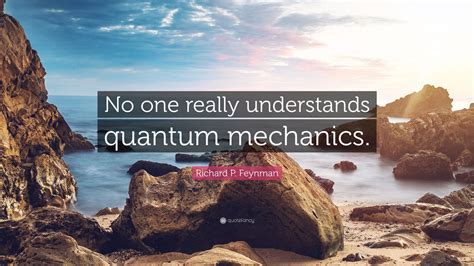 Richard P. Feynman Quote: “No one really understands quantum mechanics.”