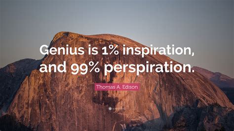 Thomas A. Edison Quote: “Genius is 1% inspiration, and 99% perspiration ...