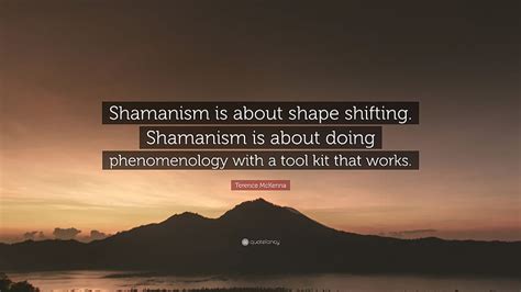 Terence McKenna Quote: “Shamanism is about shape shifting. Shamanism is ...