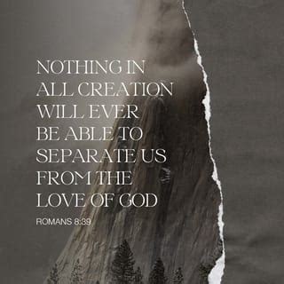 Romans 8:37,39 No, in all these things we are more than conquerors ...