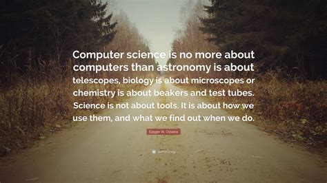 Edsger W. Dijkstra Quote: “Computer science is no more about computers than astronomy is about ...