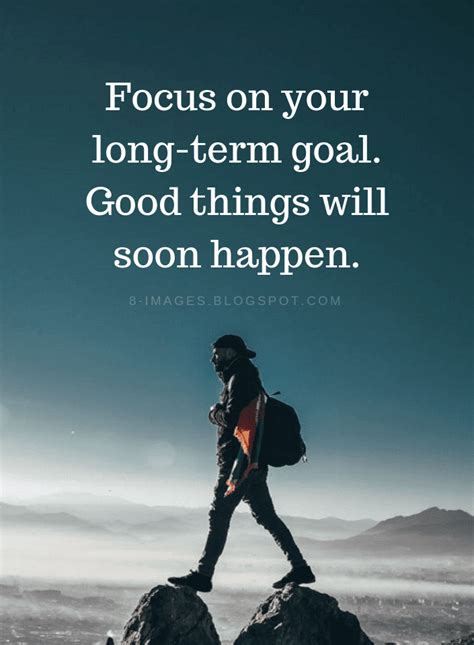 Focus on your long-term goal. Good things will soon happen. Focus on Your Goals Quotes - Quotes