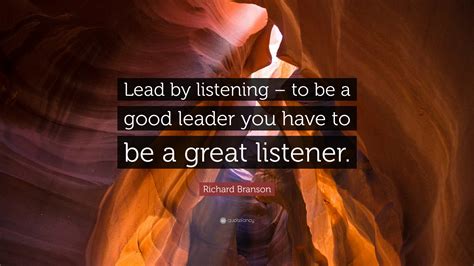 Richard Branson Quote: “Lead by listening – to be a good leader you have to be a great listener.”