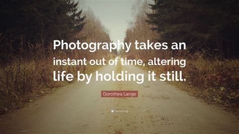 Dorothea Lange Quote: “Photography takes an instant out of time ...