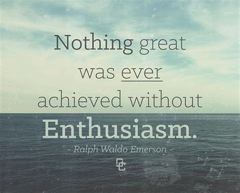 Enthusiasm is contagious and when you are trying to accomplish something great it is important ...